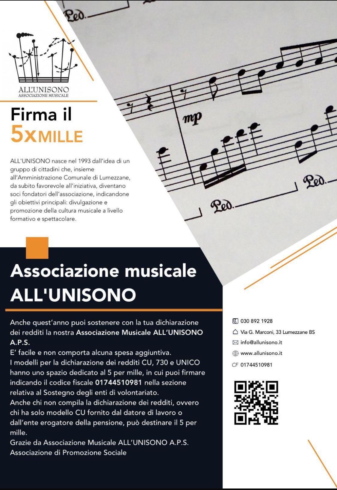 Locandina «Firma il 5xMille» dell'Associazione Musicale ALL'UNISONO A.P.S. Vi e' stampato che l'associazione nasce nel 1993 dall'idea di un gruppo di cittadini che, insieme all'Amministrazione Comunale di Lumezzane, ne diventano soci fondatori, con l'obiettivo di divulgare e promuovere la cultura musicale a livello formativo e spettacolare; che i modelli CU, 730 e UNICO hanno uno spazio dedicato al 5 per mille in cui indicare il codice fiscale 01744510981 nella sezione Sostegno degli enti di volontariato; e che puo' destinarlo anche chi non compila la dichiarazione dei redditi. Recapiti stampati: 030 892 1928, via G. Marconi 33 Lumezzane BS, info@allunisono.it, www.allunisono.it, CF 01744510981.